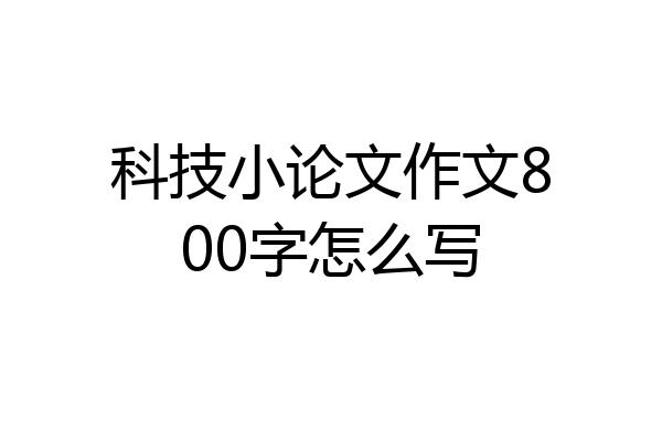科技小论文作文800字怎么写