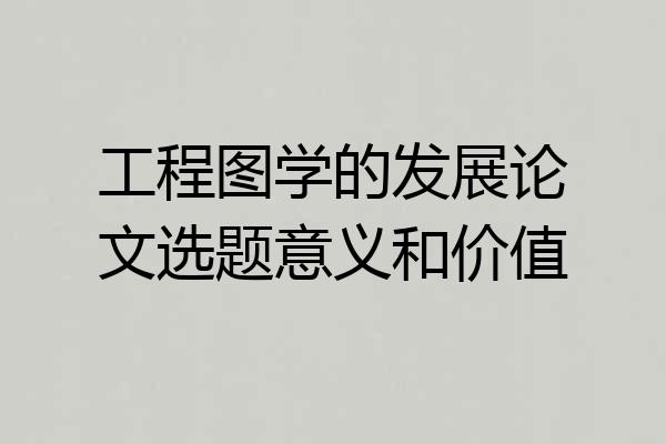 工程图学的发展论文选题意义和价值