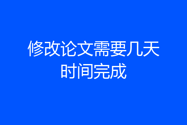 修改论文需要几天时间完成