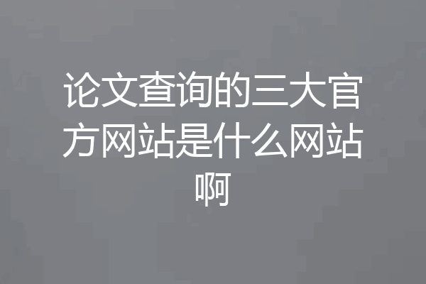 论文查询的三大官方网站是什么网站啊