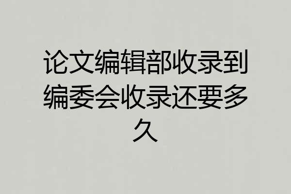 论文编辑部收录到编委会收录还要多久