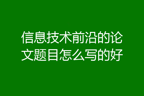 信息技术前沿的论文题目怎么写的好