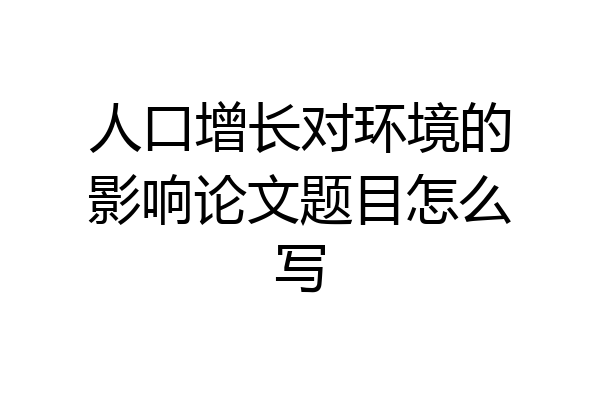 人口增长对环境的影响论文题目怎么写