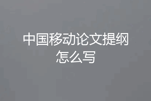 中国移动论文提纲怎么写
