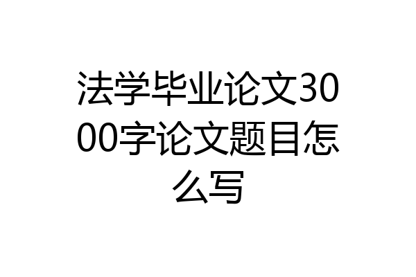 法学毕业论文3000字论文题目怎么写