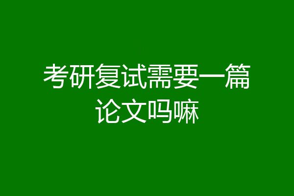 考研复试需要一篇论文吗嘛