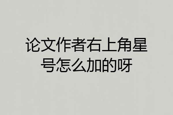 论文作者右上角星号怎么加的呀