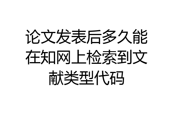 论文发表后多久能在知网上检索到文献类型代码