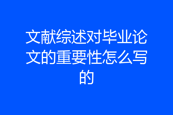 文献综述对毕业论文的重要性怎么写的