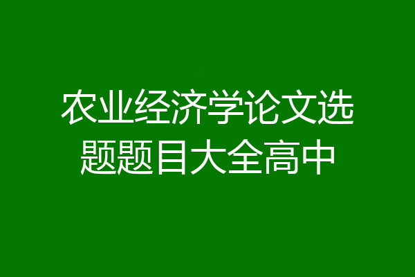 农业经济学论文选题题目大全高中