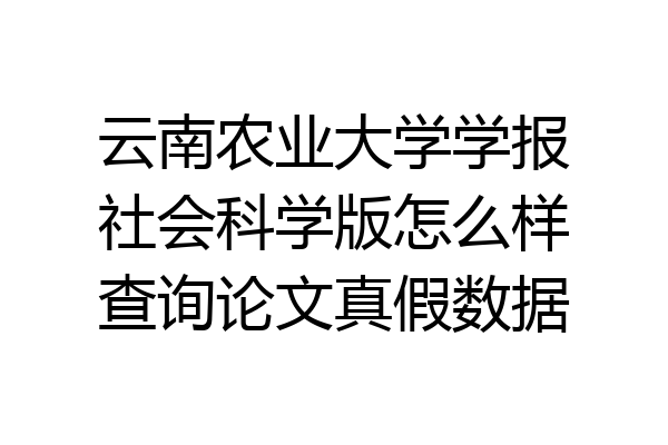 云南农业大学学报社会科学版怎么样查询论文真假数据