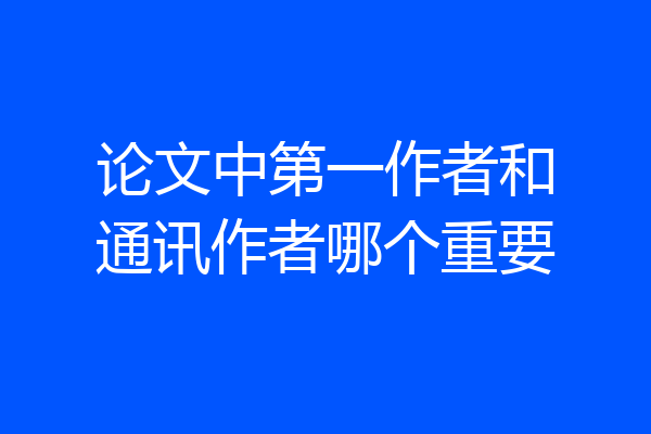论文中第一作者和通讯作者哪个重要