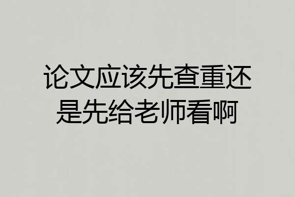 论文应该先查重还是先给老师看啊