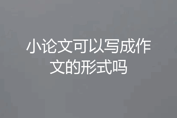 小论文可以写成作文的形式吗