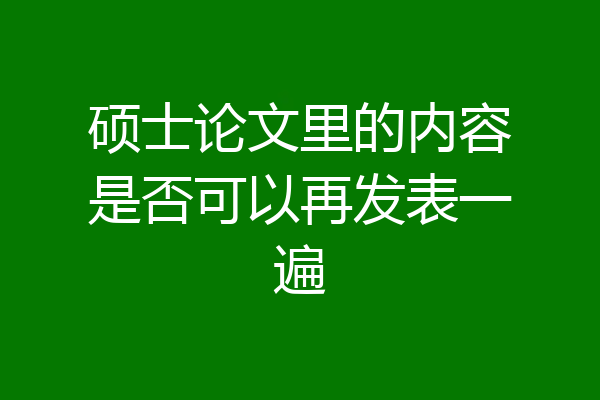 硕士论文里的内容是否可以再发表一遍