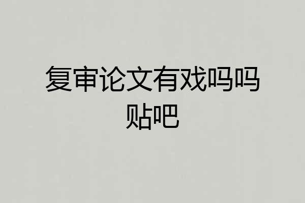 复审论文有戏吗吗贴吧