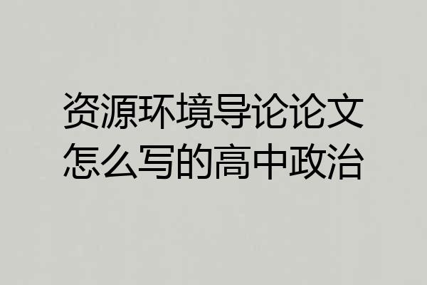 资源环境导论论文怎么写的高中政治