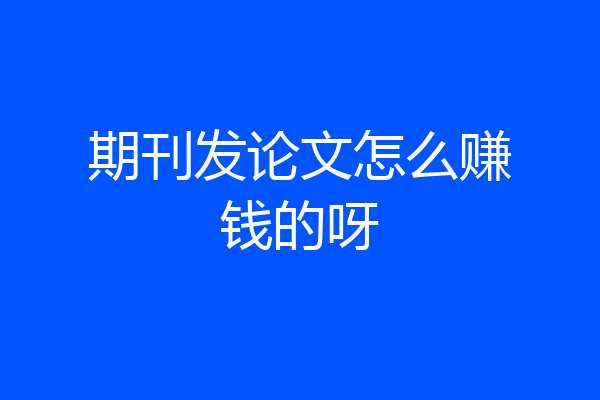 期刊发论文怎么赚钱的呀