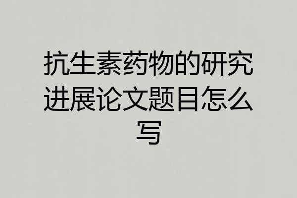 抗生素药物的研究进展论文题目怎么写