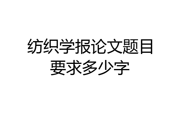 纺织学报论文题目要求多少字