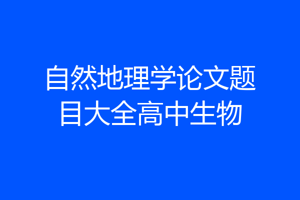 自然地理学论文题目大全高中生物