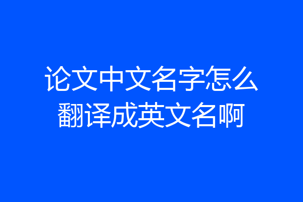 论文中文名字怎么翻译成英文名啊