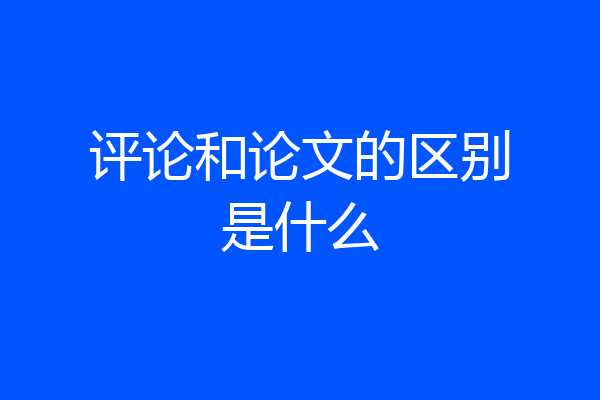 评论和论文的区别是什么