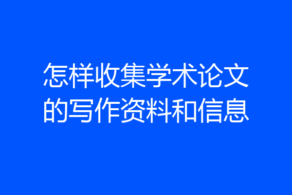 怎样收集学术论文的写作资料和信息
