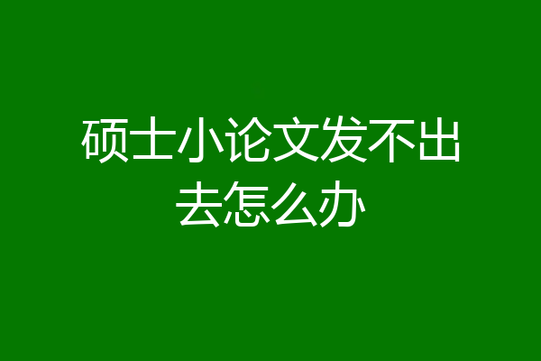 硕士小论文发不出去怎么办