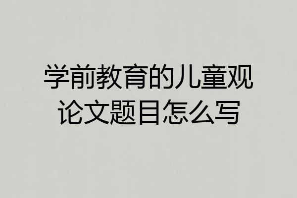 学前教育的儿童观论文题目怎么写