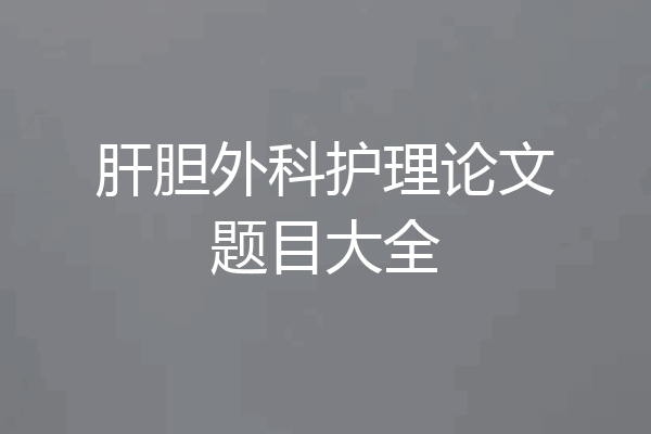 肝胆外科护理论文题目大全