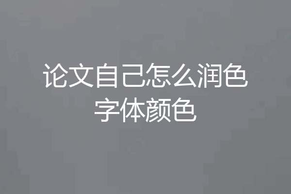 论文自己怎么润色字体颜色