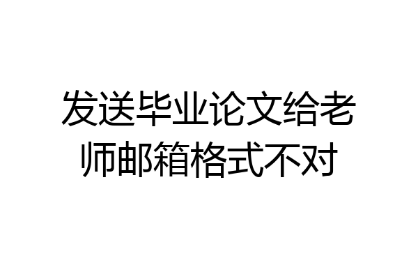 发送毕业论文给老师邮箱格式不对