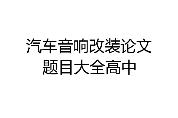 汽车音响改装论文题目大全高中