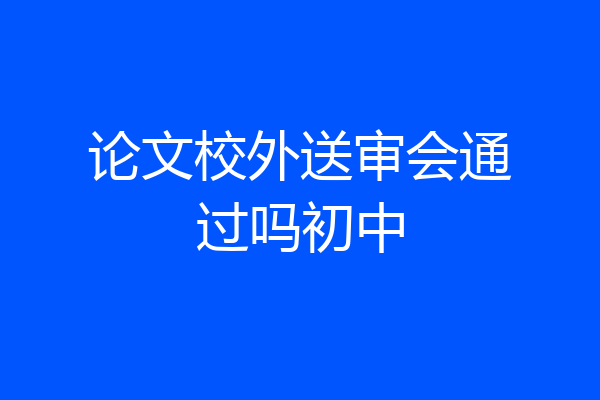 论文校外送审会通过吗初中