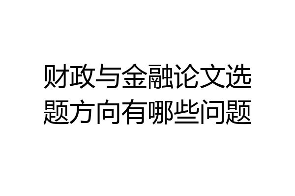 财政与金融论文选题方向有哪些问题