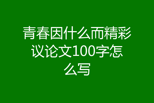 青春因什么而精彩议论文100字怎么写