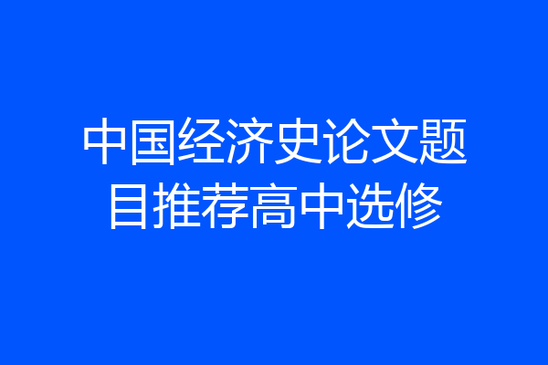 中国经济史论文题目推荐高中选修