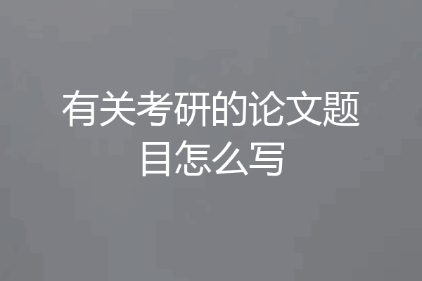 有关考研的论文题目怎么写