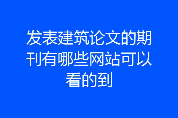 发表建筑论文的期刊有哪些网站可以看的到