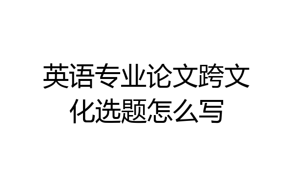 英语专业论文跨文化选题怎么写