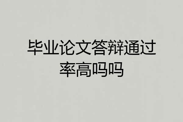 毕业论文答辩通过率高吗吗