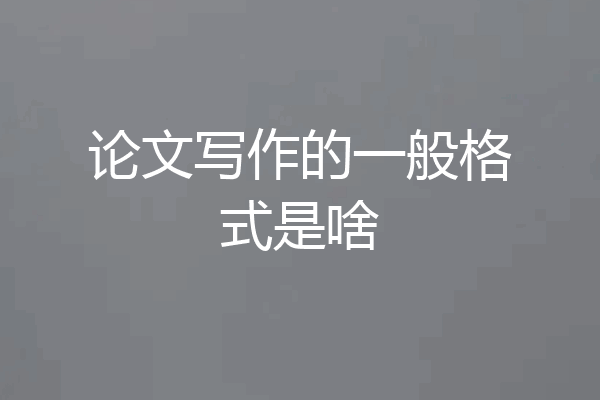 论文写作的一般格式是啥