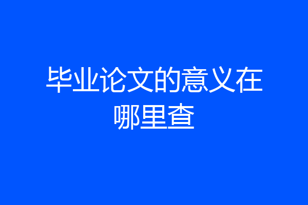 毕业论文的意义在哪里查