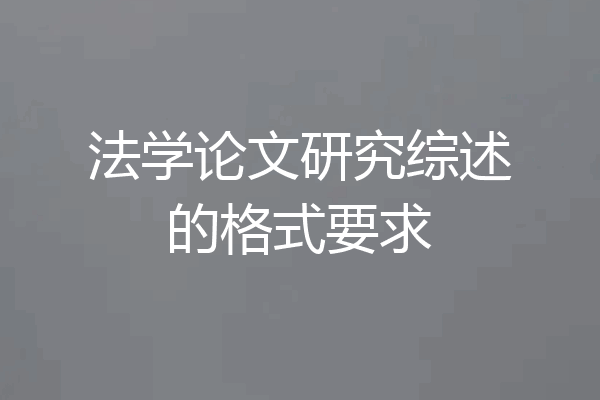 法学论文研究综述的格式要求