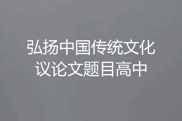 弘扬中国传统文化议论文题目高中