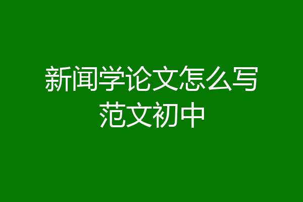 新闻学论文怎么写范文初中