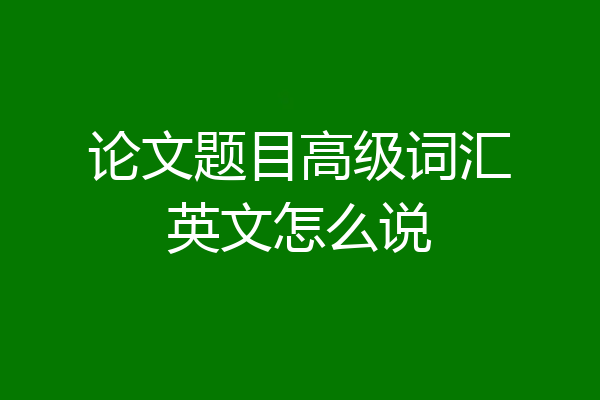 论文题目高级词汇英文怎么说