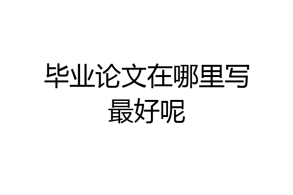 毕业论文在哪里写最好呢