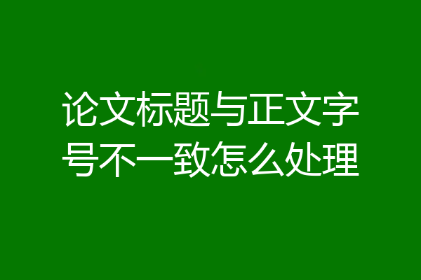 论文标题与正文字号不一致怎么处理